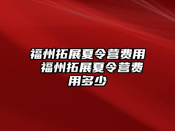 福州拓展夏令營(yíng)費(fèi)用 福州拓展夏令營(yíng)費(fèi)用多少