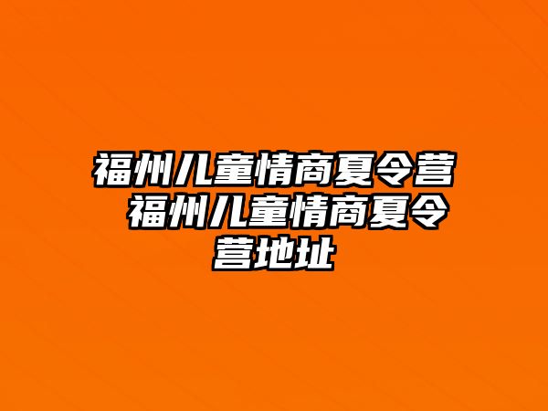 福州兒童情商夏令營 福州兒童情商夏令營地址