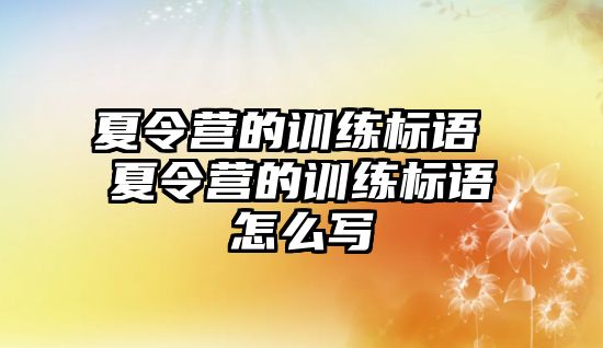 夏令營的訓(xùn)練標語 夏令營的訓(xùn)練標語怎么寫