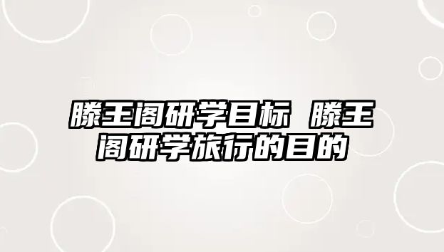 滕王閣研學(xué)目標(biāo) 滕王閣研學(xué)旅行的目的