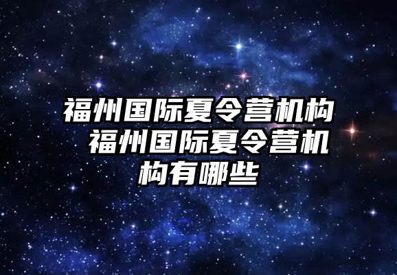 福州國(guó)際夏令營(yíng)機(jī)構(gòu) 福州國(guó)際夏令營(yíng)機(jī)構(gòu)有哪些