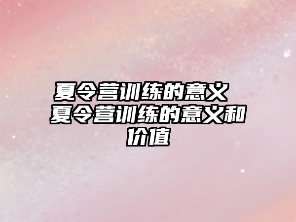 夏令營訓練的意義 夏令營訓練的意義和價值