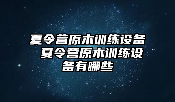 夏令營原木訓(xùn)練設(shè)備 夏令營原木訓(xùn)練設(shè)備有哪些