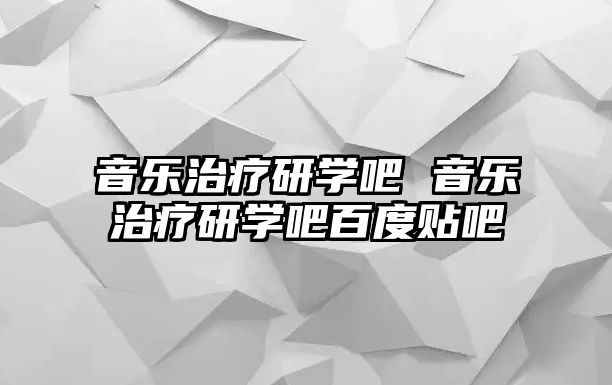 音樂治療研學吧 音樂治療研學吧百度貼吧