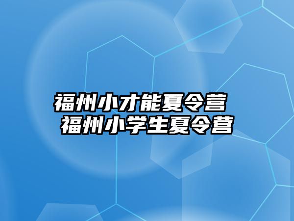 福州小才能夏令營 福州小學(xué)生夏令營