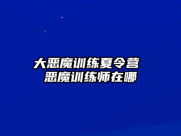 大惡魔訓(xùn)練夏令營(yíng) 惡魔訓(xùn)練師在哪