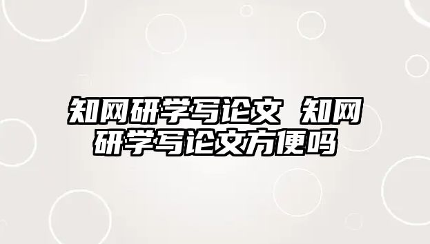 知網(wǎng)研學(xué)寫論文 知網(wǎng)研學(xué)寫論文方便嗎