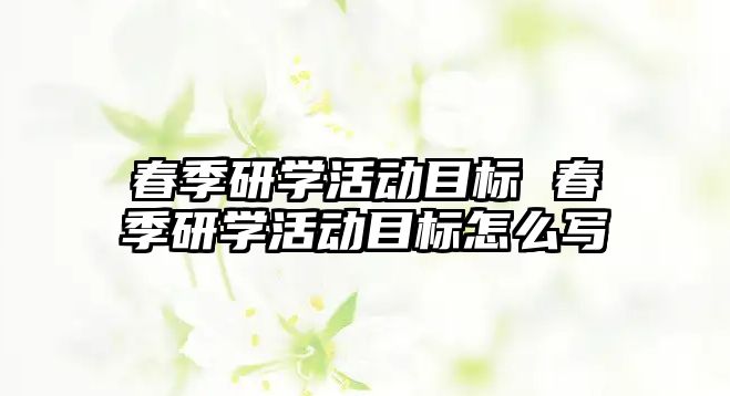 春季研學活動目標 春季研學活動目標怎么寫