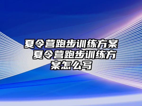 夏令營跑步訓(xùn)練方案 夏令營跑步訓(xùn)練方案怎么寫