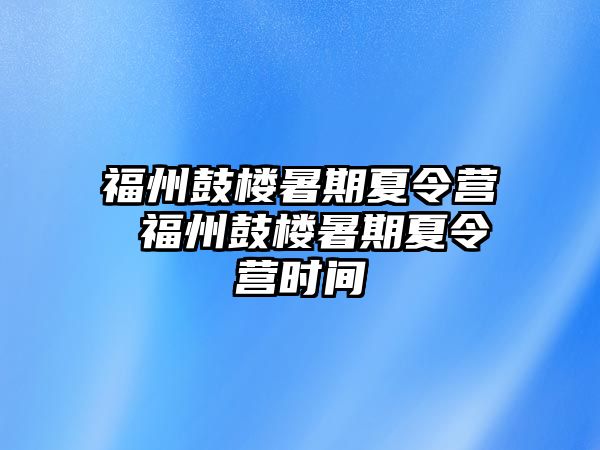 福州鼓樓暑期夏令營(yíng) 福州鼓樓暑期夏令營(yíng)時(shí)間