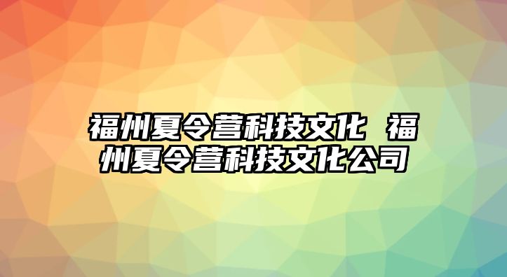 福州夏令營科技文化 福州夏令營科技文化公司