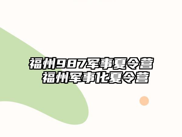 福州987軍事夏令營 福州軍事化夏令營