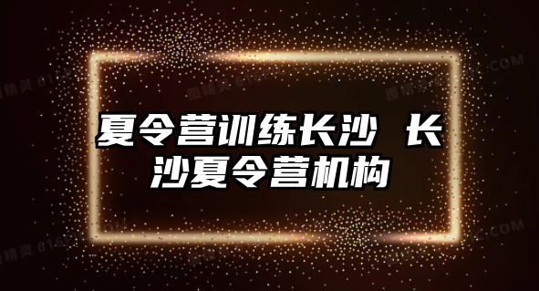 夏令營訓(xùn)練長沙 長沙夏令營機構(gòu)