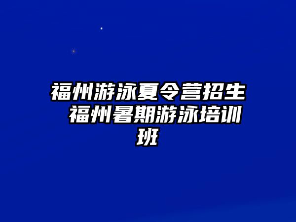 福州游泳夏令營招生 福州暑期游泳培訓(xùn)班