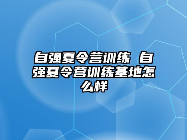 自強(qiáng)夏令營訓(xùn)練 自強(qiáng)夏令營訓(xùn)練基地怎么樣