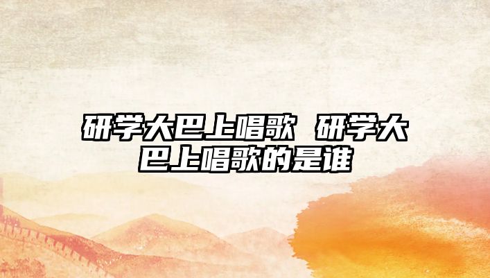 研學(xué)大巴上唱歌 研學(xué)大巴上唱歌的是誰