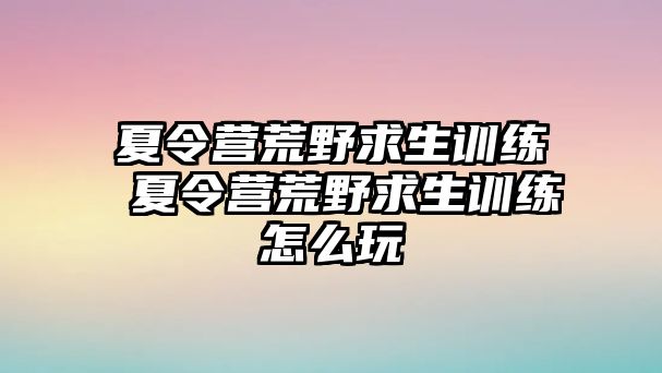 夏令營荒野求生訓練 夏令營荒野求生訓練怎么玩