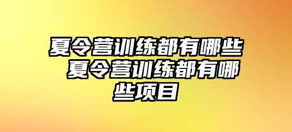 夏令營訓(xùn)練都有哪些 夏令營訓(xùn)練都有哪些項(xiàng)目