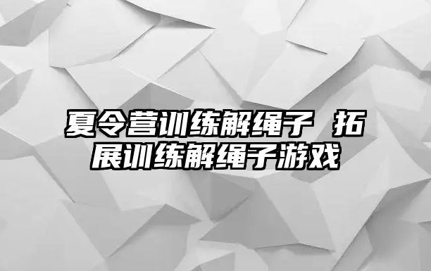 夏令營訓練解繩子 拓展訓練解繩子游戲