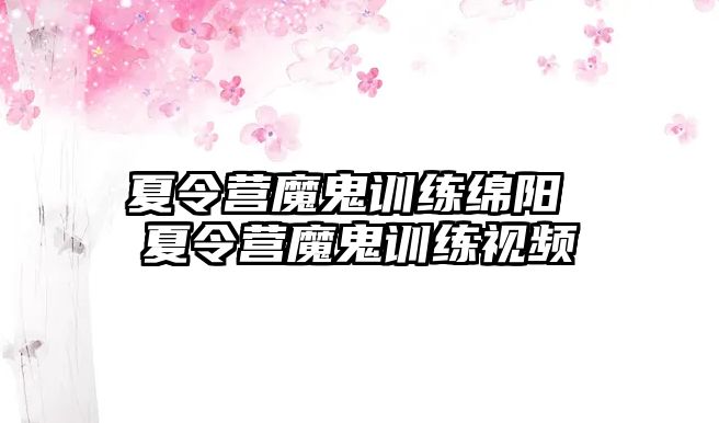 夏令營(yíng)魔鬼訓(xùn)練綿陽(yáng) 夏令營(yíng)魔鬼訓(xùn)練視頻