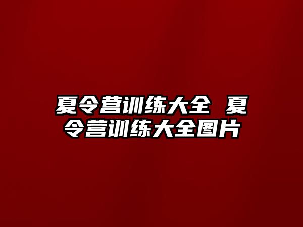 夏令營訓(xùn)練大全 夏令營訓(xùn)練大全圖片