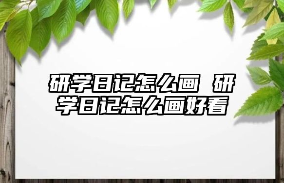 研學日記怎么畫 研學日記怎么畫好看