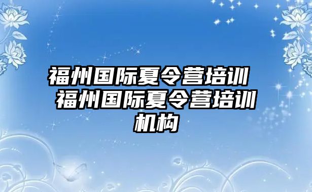 福州國(guó)際夏令營(yíng)培訓(xùn) 福州國(guó)際夏令營(yíng)培訓(xùn)機(jī)構(gòu)