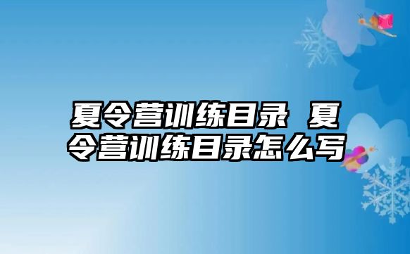 夏令營訓(xùn)練目錄 夏令營訓(xùn)練目錄怎么寫