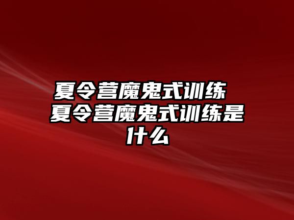 夏令營魔鬼式訓練 夏令營魔鬼式訓練是什么