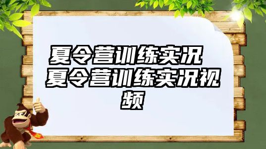 夏令營(yíng)訓(xùn)練實(shí)況 夏令營(yíng)訓(xùn)練實(shí)況視頻