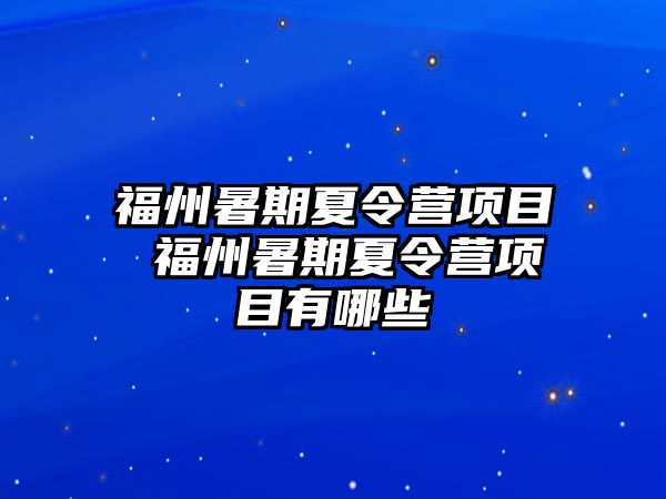 福州暑期夏令營(yíng)項(xiàng)目 福州暑期夏令營(yíng)項(xiàng)目有哪些