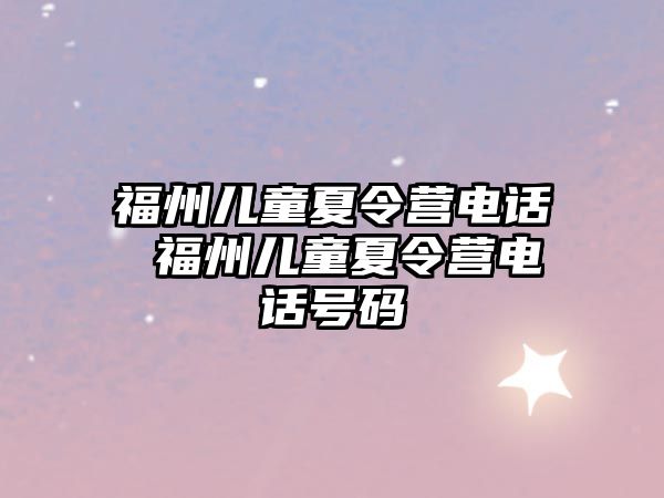 福州兒童夏令營電話 福州兒童夏令營電話號碼