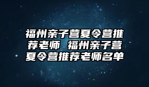 福州親子營(yíng)夏令營(yíng)推薦老師 福州親子營(yíng)夏令營(yíng)推薦老師名單