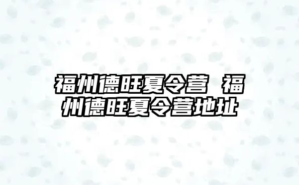 福州德旺夏令營 福州德旺夏令營地址