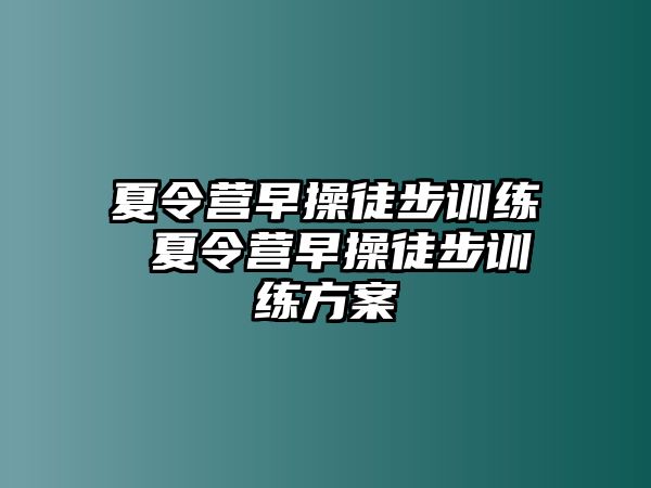 夏令營早操徒步訓(xùn)練 夏令營早操徒步訓(xùn)練方案