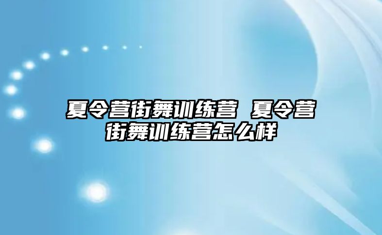 夏令營街舞訓(xùn)練營 夏令營街舞訓(xùn)練營怎么樣