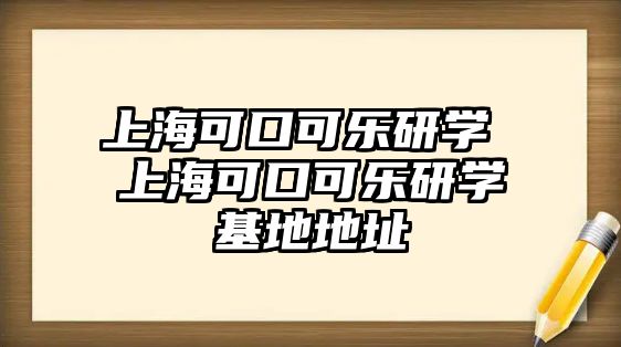 上海可口可樂(lè)研學(xué) 上?？煽诳蓸?lè)研學(xué)基地地址