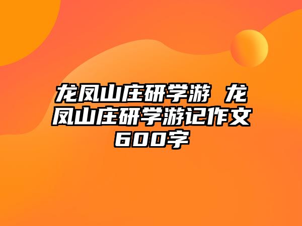 龍鳳山莊研學(xué)游 龍鳳山莊研學(xué)游記作文600字