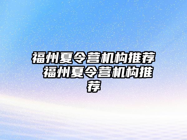 福州夏令營(yíng)機(jī)構(gòu)推薦 福州夏令營(yíng)機(jī)構(gòu)推薦