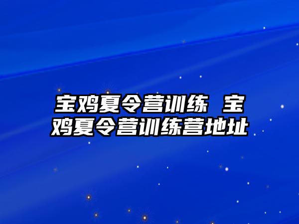 寶雞夏令營訓(xùn)練 寶雞夏令營訓(xùn)練營地址