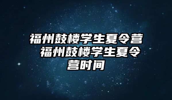 福州鼓樓學生夏令營 福州鼓樓學生夏令營時間