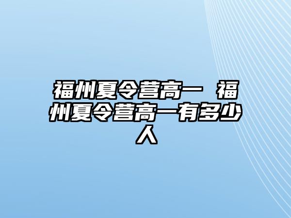 福州夏令營高一 福州夏令營高一有多少人