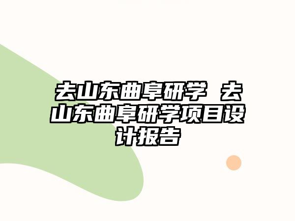 去山東曲阜研學(xué) 去山東曲阜研學(xué)項(xiàng)目設(shè)計(jì)報(bào)告