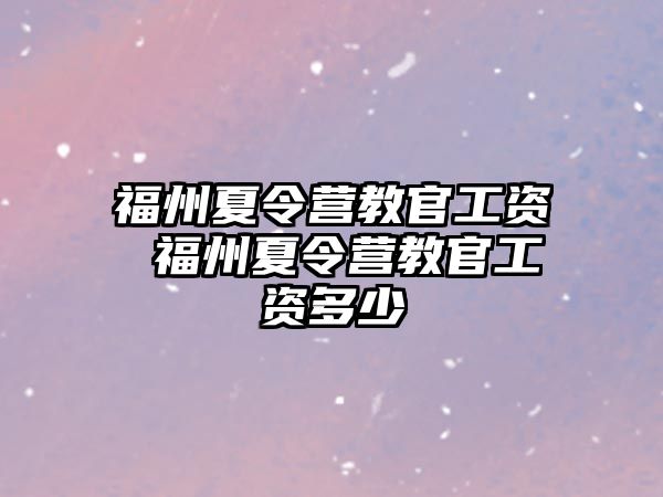 福州夏令營教官工資 福州夏令營教官工資多少