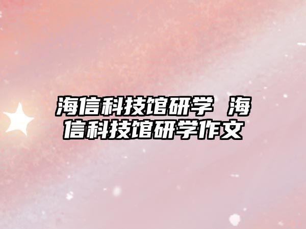 海信科技館研學(xué) 海信科技館研學(xué)作文