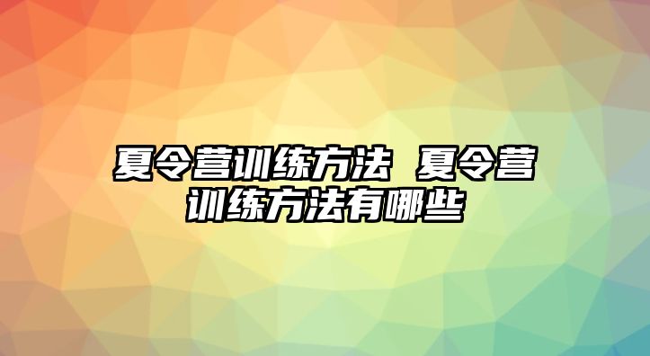 夏令營訓(xùn)練方法 夏令營訓(xùn)練方法有哪些