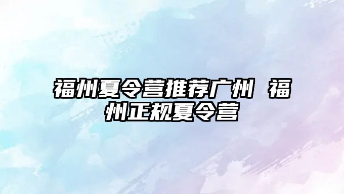 福州夏令營推薦廣州 福州正規(guī)夏令營