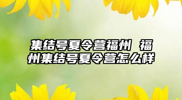 集結(jié)號夏令營福州 福州集結(jié)號夏令營怎么樣