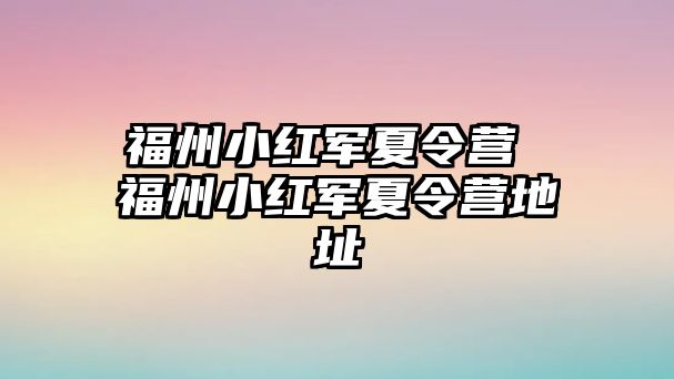 福州小紅軍夏令營 福州小紅軍夏令營地址