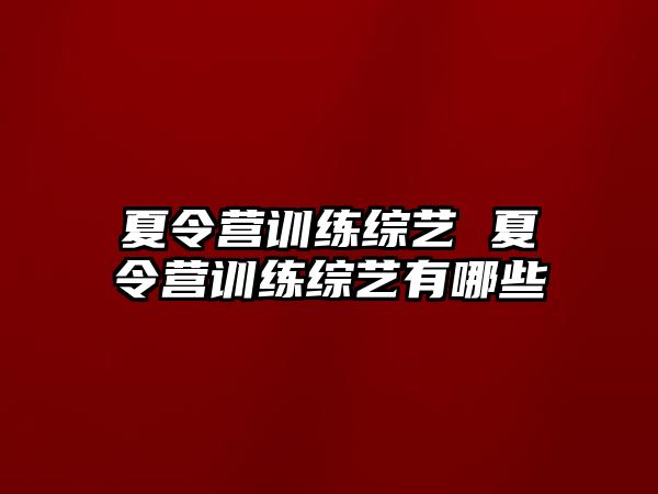 夏令營訓(xùn)練綜藝 夏令營訓(xùn)練綜藝有哪些